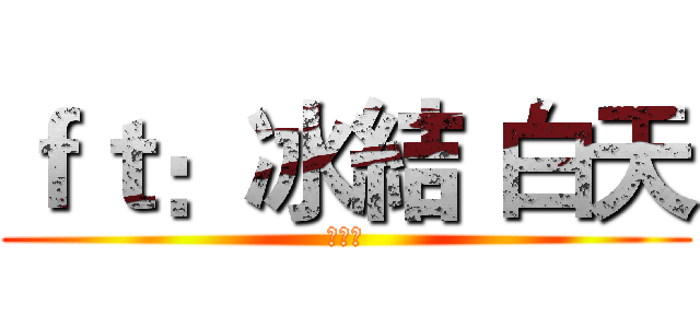 ｆｔ：冰結 白天 (定閱我)