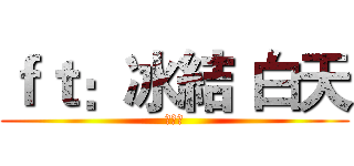 ｆｔ：冰結 白天 (定閱我)