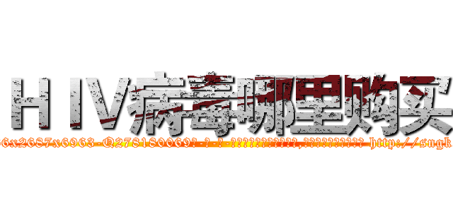 ＨＩＶ病毒哪里购买 (HIV病毒哪里购买【电-186x2687x6963-Q278180069元-吉-药-业】我们做的是长期生意,靠的是老客户长期支持 http://sngk.net/CVADRi
)