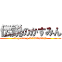 伝説のかすみん (Legendary KASUMIN)