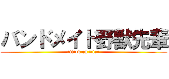 バンドメイド野獣先輩 (attack on titan)