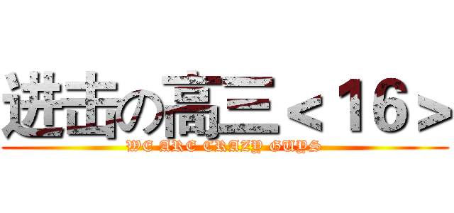 进击の高三＜１６＞ (WE ARE CRAZY GUYS)