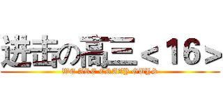 进击の高三＜１６＞ (WE ARE CRAZY GUYS)