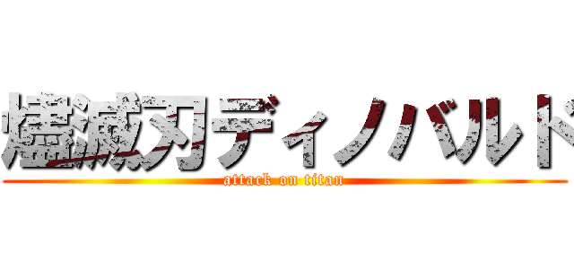 燼滅刃ディノバルド (attack on titan)