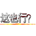 这也行？ (这也行？)