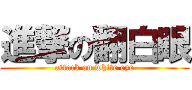進撃の翻白眼 (attack on white eye)