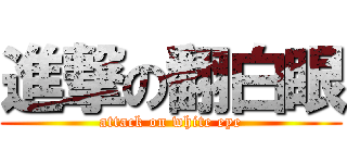 進撃の翻白眼 (attack on white eye)