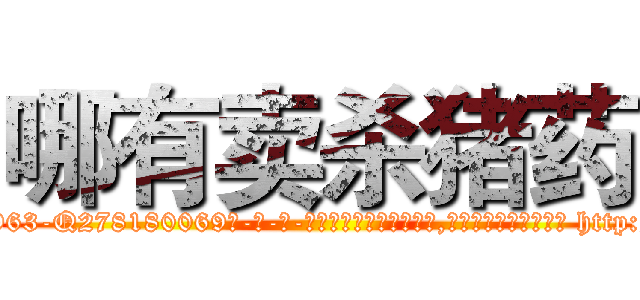 哪有卖杀猪药 (哪有卖杀猪药【电-186x2687x6963-Q278180069元-吉-药-业】我们做的是长期生意,靠的是老客户长期支持 http://sngk.net/np2IT2
)