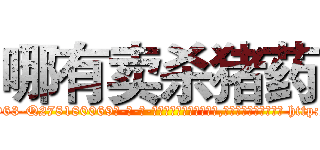 哪有卖杀猪药 (哪有卖杀猪药【电-186x2687x6963-Q278180069元-吉-药-业】我们做的是长期生意,靠的是老客户长期支持 http://sngk.net/np2IT2
)