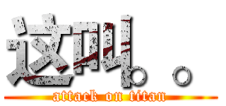 这叫。。 (attack on titan)