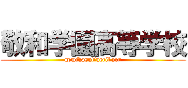 敬和学園高等学校 (gomikasutinerikasu)