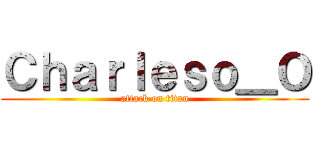 Ｃｈａｒｌｅｓｏ＿Ｏ (attack on titan)