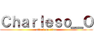 Ｃｈａｒｌｅｓｏ＿Ｏ (attack on titan)