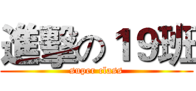 進擊の１９班 (super class)