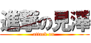 進撃の見澤 (attack on )