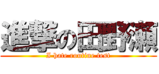 進撃の田野瀬 (I hate routine test)