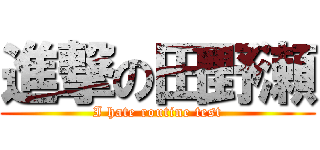 進撃の田野瀬 (I hate routine test)