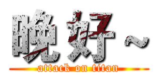 晚 好 ~ (attack on titan)