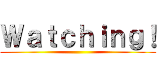 Ｗａｔｃｈｉｎｇ！ ()