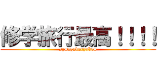 修学旅行最高！！！！ (syuugakuryokou)