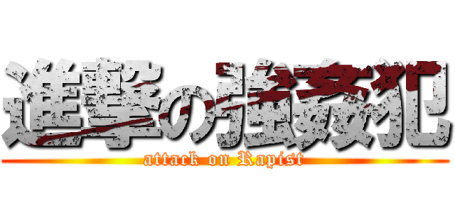 進撃の強姦犯 (attack on Rapist)