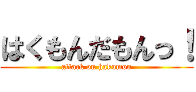 はくもんだもんっ！ (attack on hakumon)