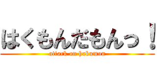 はくもんだもんっ！ (attack on hakumon)