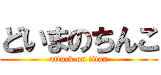 どいまのちんこ (attack on titan)