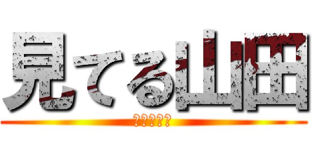 見てる山田 (地味に怖い)