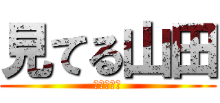 見てる山田 (地味に怖い)