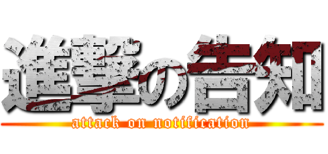 進撃の告知 (attack on notification)