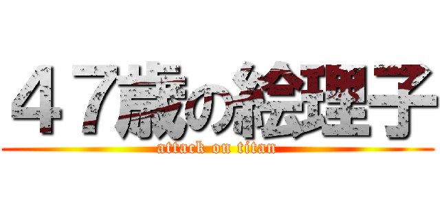 ４７歳の絵理子 (attack on titan)