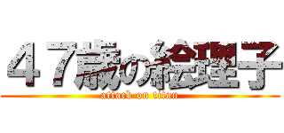 ４７歳の絵理子 (attack on titan)