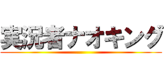 実況者ナオキング ()