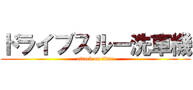 ドライブスルー洗車機 (attack on titan)