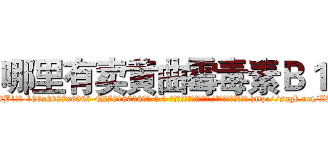 哪里有卖黄曲霉毒素Ｂ１ (哪里有卖黄曲霉毒素B1【电-186x2687x6963-Q278180069元-吉-药-业】我们做的是长期生意,靠的是老客户长期支持 http://sngk.net/ZShx4E
)