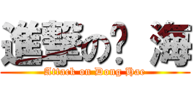 進撃の东 海 (Attack on Dong Hae)