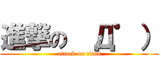 進撃の  Д゜） (attack on titan)