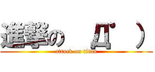 進撃の  Д゜） (attack on titan)