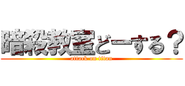 暗殺教室どーする？ (attack on titan)