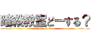 暗殺教室どーする？ (attack on titan)