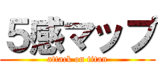 ５感マップ (attack on titan)