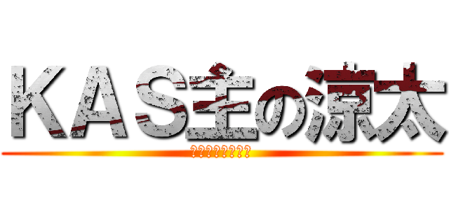 ＫＡＳ主の涼太 (ギャ男やっておる)