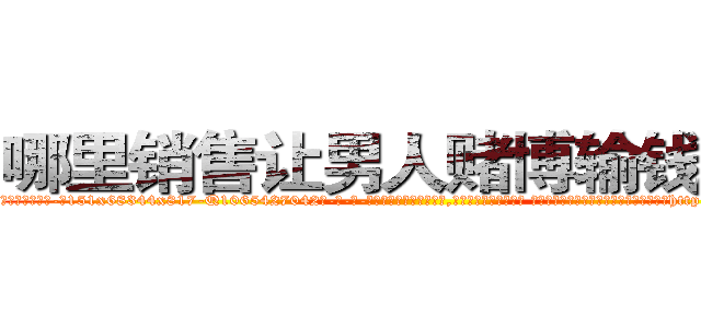 哪里销售让男人赌博输钱的药 (哪里销售让男人赌博输钱的药【电-话151x68344x817-Q1065427042元-吉-药-业】我们做的是长期生意,靠的是老客户长期支持 哪里销售让男人赌博输钱的药在发表了一篇http://sngk.net/Eq0D6K

参考消息网我们做的是长期生意,靠的是老客户长期支持也许我们早该意识到，就连鲍勃·霍斯金斯（金球奖戏剧类电影男主角 
)