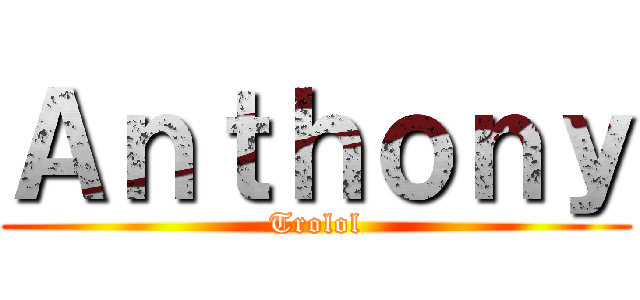 Ａｎｔｈｏｎｙ (Trolol)