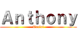Ａｎｔｈｏｎｙ (Trolol)