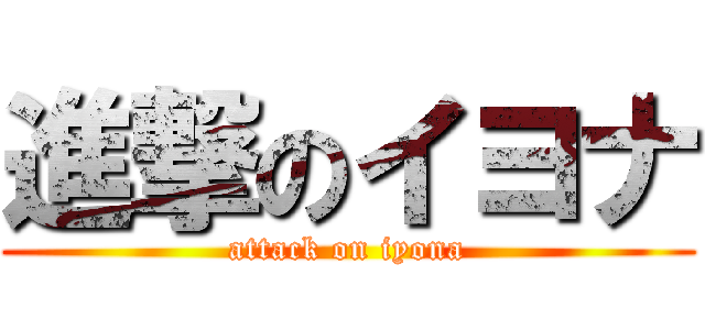 進撃のイヨナ (attack on iyona)