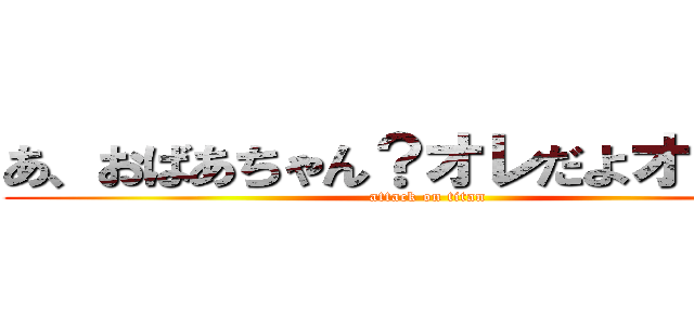 あ、おばあちゃん？オレだよオレオレ (attack on titan)