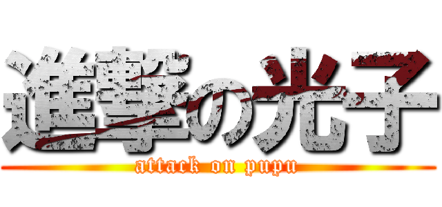 進撃の光子 (attack on pupu)