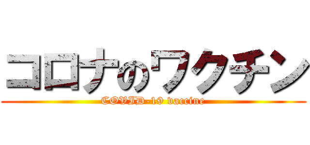 コロナのワクチン (COVID-19 vaccine)